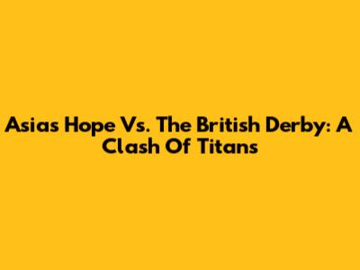 Asia's Hope Vs. The British Derby: A Clash Of Titans