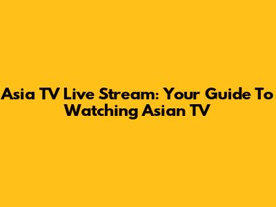 Asia TV Live Stream: Your Guide To Watching Asian TV