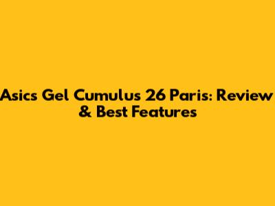 Asics Gel Cumulus 26 Paris: Review & Best Features