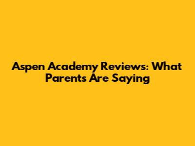 Aspen Academy Reviews: What Parents Are Saying