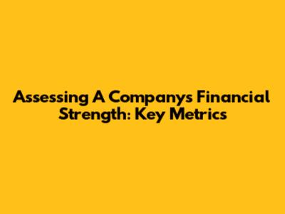 Assessing A Company's Financial Strength: Key Metrics