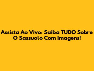 Assista Ao Vivo: Saiba TUDO Sobre O Sassuolo Com Imagens!