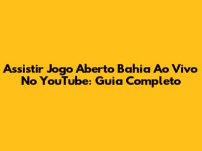 Assistir Jogo Aberto Bahia Ao Vivo No YouTube: Guia Completo