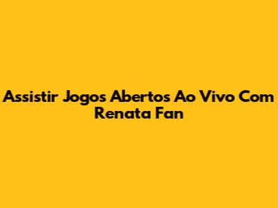 Assistir Jogos Abertos Ao Vivo Com Renata Fan