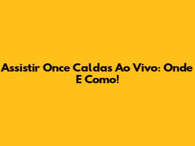 Assistir Once Caldas Ao Vivo: Onde E Como!