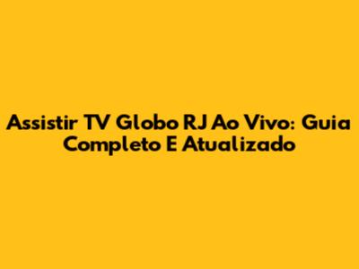 Assistir TV Globo RJ Ao Vivo: Guia Completo E Atualizado