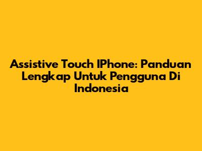 Assistive Touch IPhone: Panduan Lengkap Untuk Pengguna Di Indonesia