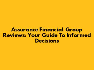 Assurance Financial Group Reviews: Your Guide To Informed Decisions