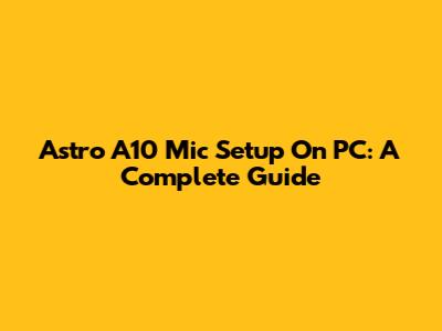 Astro A10 Mic Setup On PC: A Complete Guide
