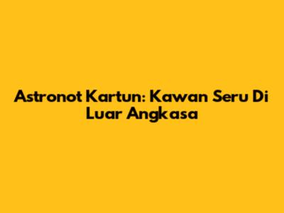 Astronot Kartun: Kawan Seru Di Luar Angkasa