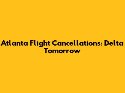 Atlanta Flight Cancellations: Delta Tomorrow