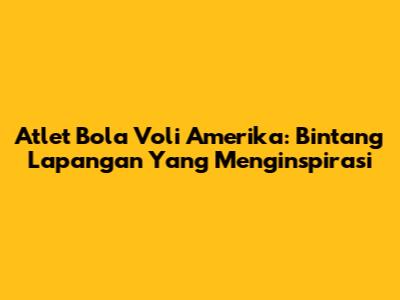 Atlet Bola Voli Amerika: Bintang Lapangan Yang Menginspirasi