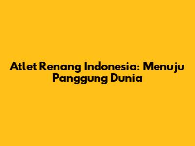 Atlet Renang Indonesia: Menuju Panggung Dunia