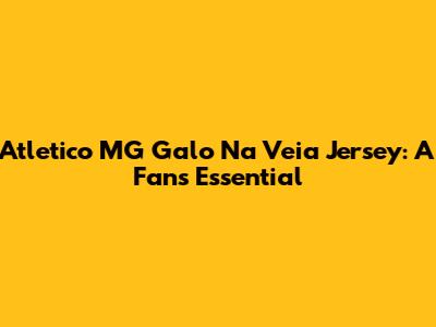 Atletico MG Galo Na Veia Jersey: A Fan's Essential