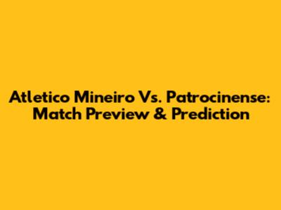 Atletico Mineiro Vs. Patrocinense: Match Preview & Prediction