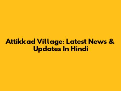 Attikkad Village: Latest News & Updates In Hindi