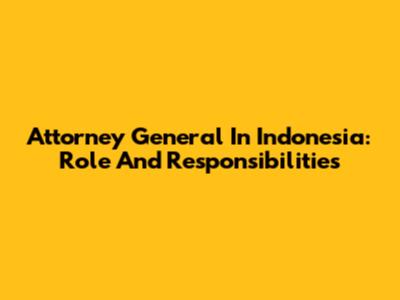 Attorney General In Indonesia: Role And Responsibilities