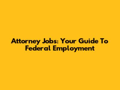 Attorney Jobs: Your Guide To Federal Employment