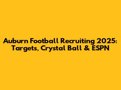Auburn Football Recruiting 2025: Targets, Crystal Ball & ESPN