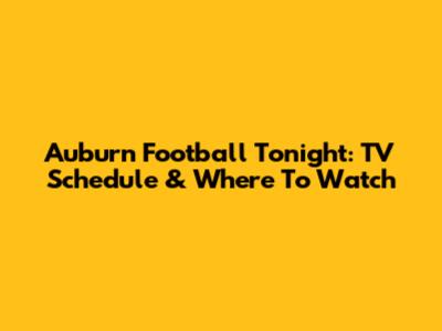 Auburn Football Tonight: TV Schedule & Where To Watch
