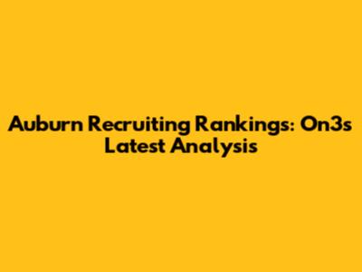 Auburn Recruiting Rankings: On3's Latest Analysis