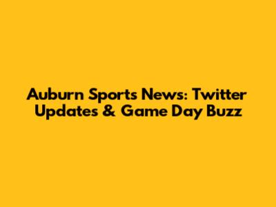 Auburn Sports News: Twitter Updates & Game Day Buzz
