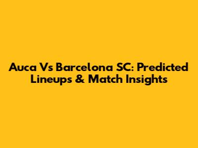Auca Vs Barcelona SC: Predicted Lineups & Match Insights