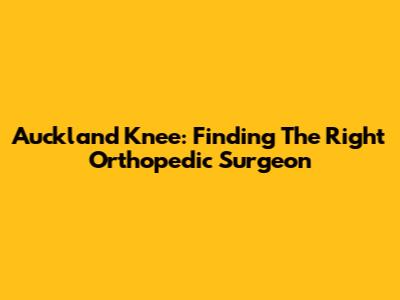 Auckland Knee: Finding The Right Orthopedic Surgeon