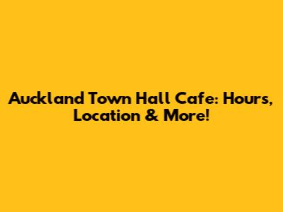Auckland Town Hall Cafe: Hours, Location & More!