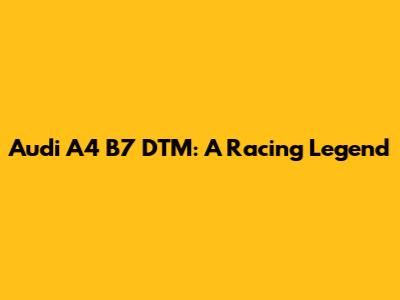 Audi A4 B7 DTM: A Racing Legend