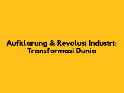 Aufklarung & Revolusi Industri: Transformasi Dunia