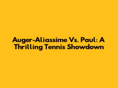 Auger-Aliassime Vs. Paul: A Thrilling Tennis Showdown