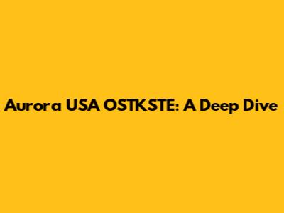 Aurora USA OSTKSTE: A Deep Dive