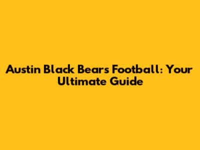 Austin Black Bears Football: Your Ultimate Guide