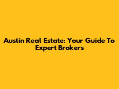 Austin Real Estate: Your Guide To Expert Brokers