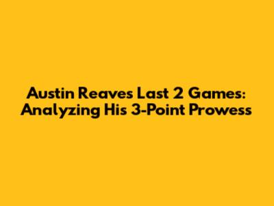 Austin Reaves' Last 2 Games: Analyzing His 3-Point Prowess