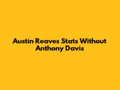 Austin Reaves' Stats Without Anthony Davis