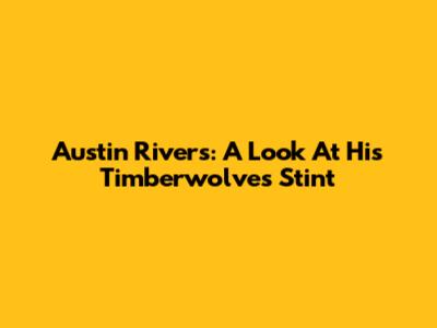 Austin Rivers: A Look At His Timberwolves Stint