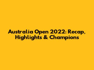 Australia Open 2022: Recap, Highlights & Champions