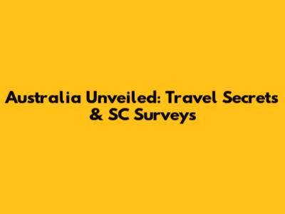 Australia Unveiled: Travel Secrets & SC Surveys