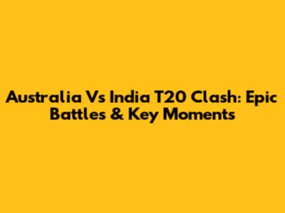 Australia Vs India T20 Clash: Epic Battles & Key Moments