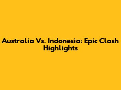Australia Vs. Indonesia: Epic Clash Highlights