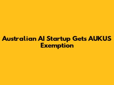 Australian AI Startup Gets AUKUS Exemption