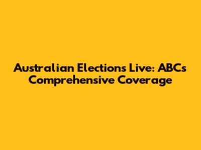 Australian Elections Live: ABC's Comprehensive Coverage