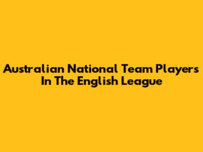 Australian National Team Players In The English League