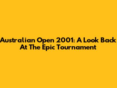 Australian Open 2001: A Look Back At The Epic Tournament