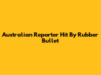 Australian Reporter Hit By Rubber Bullet