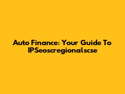 Auto Finance: Your Guide To IPSeoscregionalscse