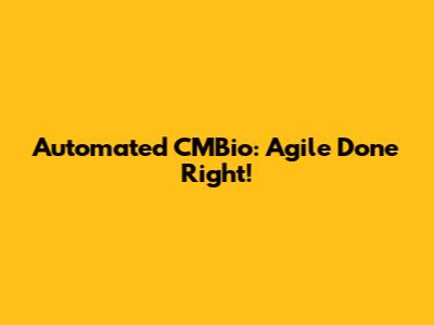 Automated CMBio: Agile Done Right!