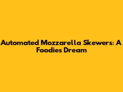 Automated Mozzarella Skewers: A Foodie's Dream